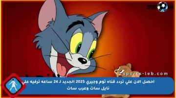 احصل الآن على تردد قناة توم وجيري 2025 الجديد لـ 24 ساعة ترفيه على نايل سات وعرب سات